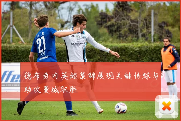 德布劳内英超集锦展现关键传球与助攻曼城取胜