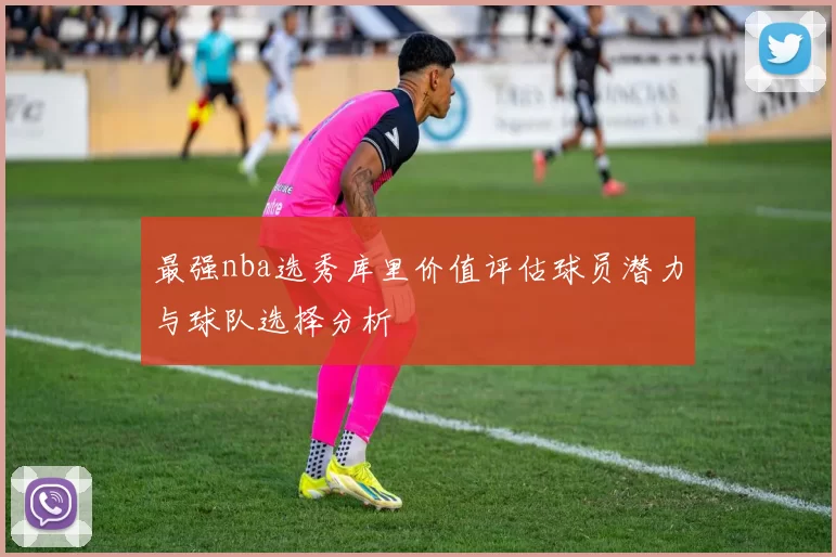 最强nba选秀库里价值评估球员潜力与球队选择分析