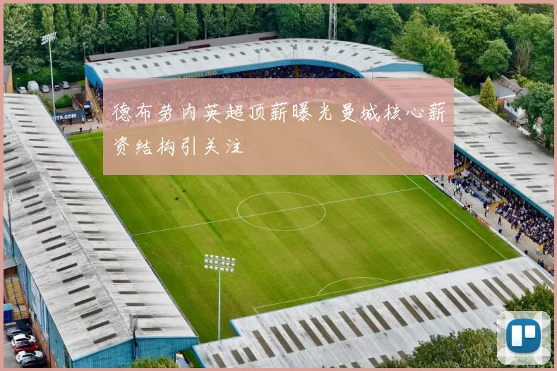 德布劳内英超顶薪曝光曼城核心薪资结构引关注