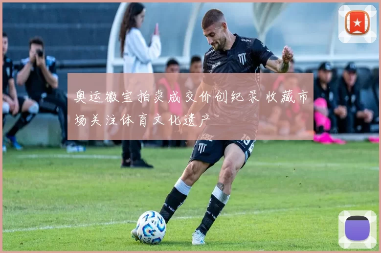 奥运徽宝拍卖成交价创纪录 收藏市场关注体育文化遗产