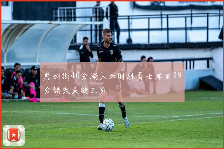 詹姆斯40分湖人加时胜勇士库里29分错失关键三分