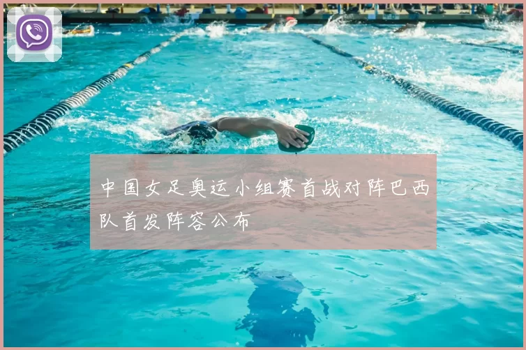 中国女足奥运小组赛首战对阵巴西队首发阵容公布