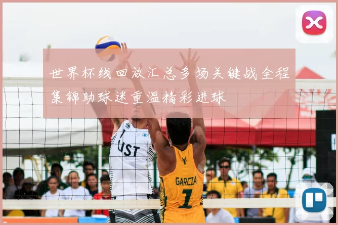 世界杯线回放汇总多场关键战全程集锦助球迷重温精彩进球