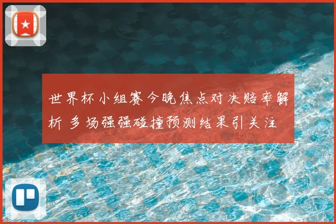 世界杯小组赛今晚焦点对决赔率解析 多场强强碰撞预测结果引关注
