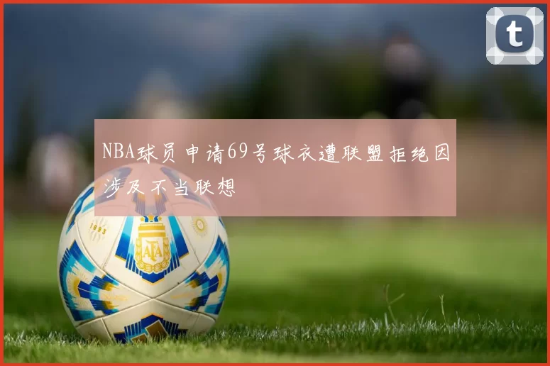 NBA球员申请69号球衣遭联盟拒绝因涉及不当联想