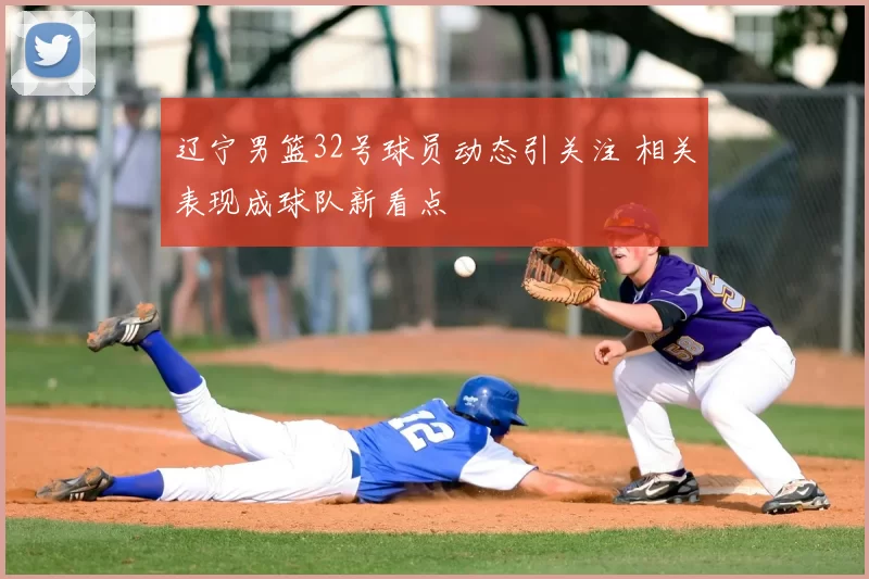 辽宁男篮32号球员动态引关注 相关表现成球队新看点