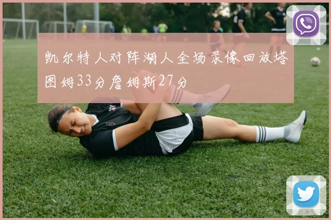 凯尔特人对阵湖人全场录像回放塔图姆33分詹姆斯27分