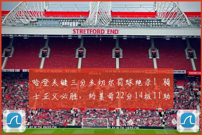 哈登关键三分米切尔罚球绝杀!骑士正义必胜,约基奇22分14板11助