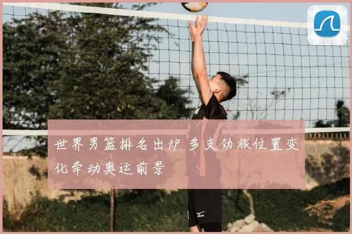 世界男篮排名出炉 多支劲旅位置变化牵动奥运前景