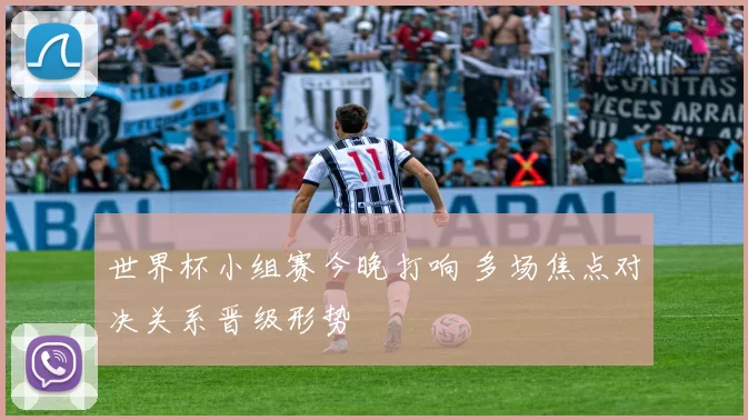 世界杯小组赛今晚打响 多场焦点对决关系晋级形势