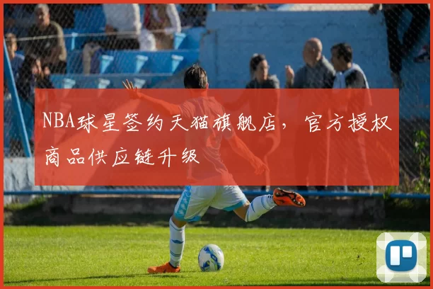 NBA球星签约天猫旗舰店，官方授权商品供应链升级