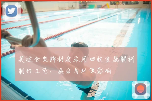 奥运会奖牌材质采用回收金属解析制作工艺、成分与环保影响