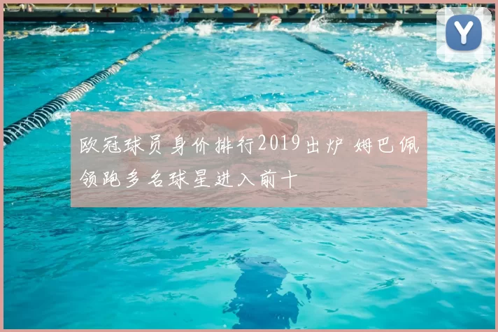 欧冠球员身价排行2019出炉 姆巴佩领跑多名球星进入前十