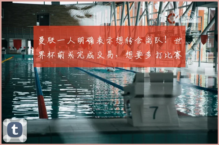 曼联一人明确表示想转会离队！世界杯前或完成交易，想要多打比赛