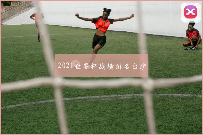 2021世界杯战绩排名出炉