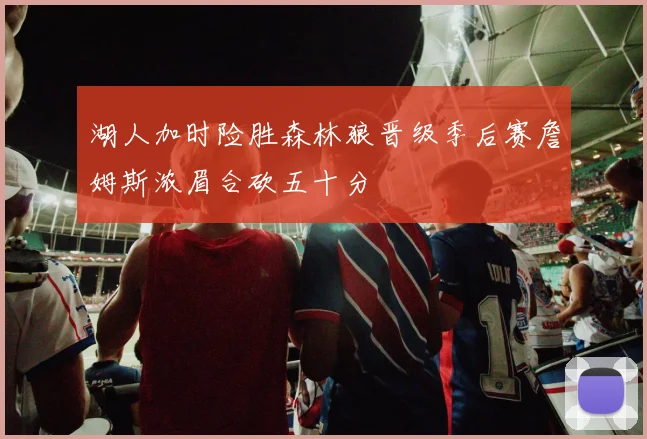 湖人加时险胜森林狼晋级季后赛詹姆斯浓眉合砍五十分