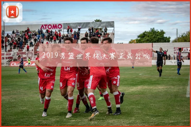 2019男篮世界杯决赛正式打响
