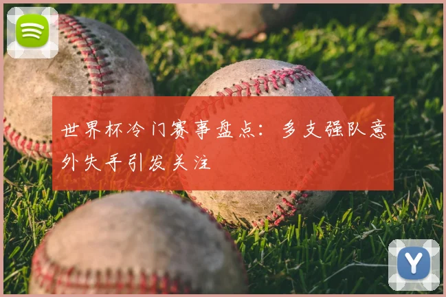 世界杯冷门赛事盘点:多支强队意外失手引发关注